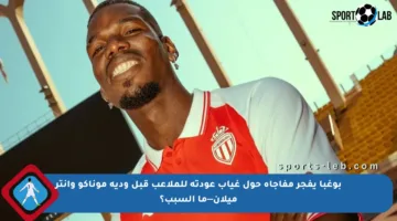 بوغبا يفجر مفاجأة حول غياب عودته للملاعب قبل ودية موناكو وإنتر ميلان—ما السبب؟